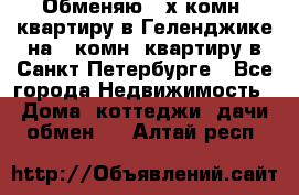 Обменяю 2-х комн. квартиру в Геленджике на 1-комн. квартиру в Санкт-Петербурге - Все города Недвижимость » Дома, коттеджи, дачи обмен   . Алтай респ.